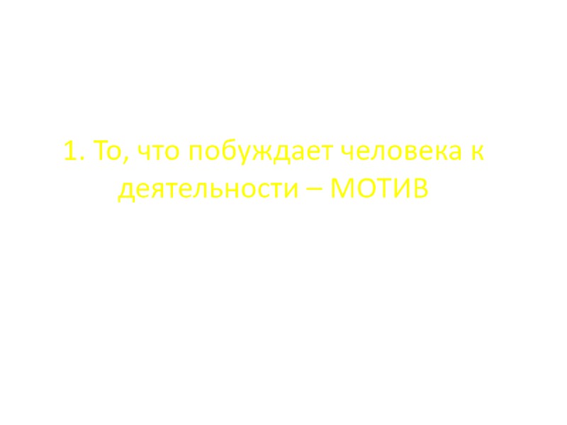 1. То, что побуждает человека к деятельности – МОТИВ 1. То, что побуждает человека к деятельности – МОТИВ